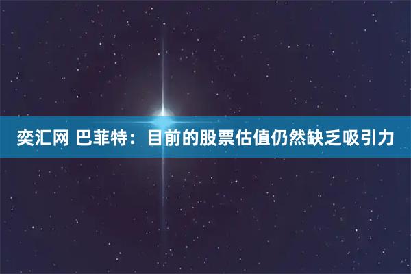 奕汇网 巴菲特：目前的股票估值仍然缺乏吸引力