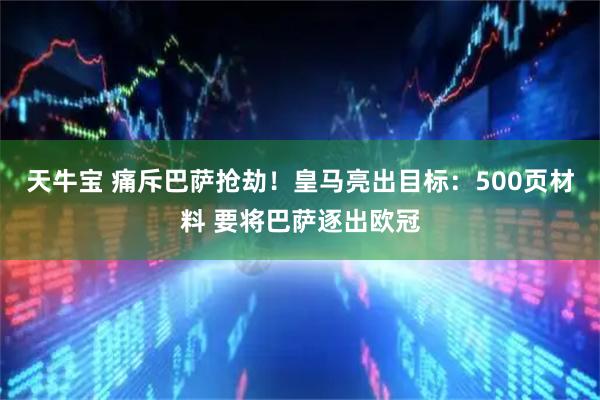 天牛宝 痛斥巴萨抢劫！皇马亮出目标：500页材料 要将巴萨逐出欧冠