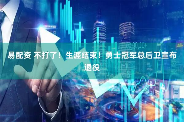 易配资 不打了！生涯结束！勇士冠军总后卫宣布退役