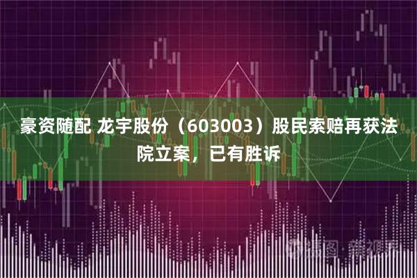 豪资随配 龙宇股份（603003）股民索赔再获法院立案，已有胜诉